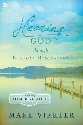 Entendre Dieu par la méditation biblique : Dévoiler chaque jour de nouvelles révélations - Hearing God Through Biblical Meditation: Unlocking Fresh Revelation Daily