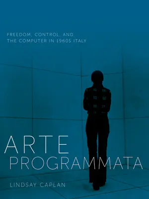 Arte Programmata : Liberté, contrôle et ordinateur dans l'Italie des années 1960 - Arte Programmata: Freedom, Control, and the Computer in 1960s Italy