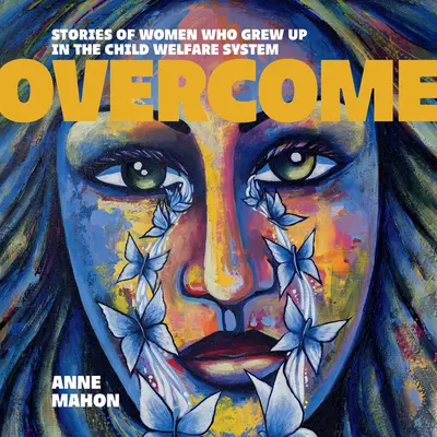 Vaincre : Histoires de femmes ayant grandi dans le système de protection de l'enfance - Overcome: Stories of Women Who Grew Up in the Child Welfare System