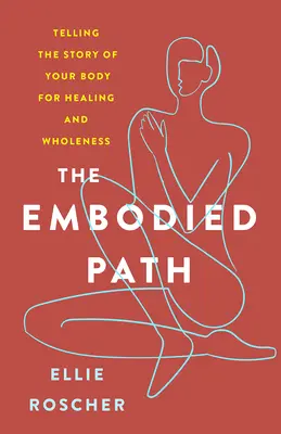 La voie de l'incarnation : Raconter l'histoire de son corps pour guérir et s'épanouir - The Embodied Path: Telling the Story of Your Body for Healing and Wholeness