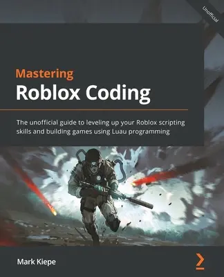 Maîtriser le codage de Roblox : Le guide non officiel pour améliorer vos compétences en matière de scripts Roblox et construire des jeux à l'aide de la programmation Luau. - Mastering Roblox Coding: The unofficial guide to leveling up your Roblox scripting skills and building games using Luau programming