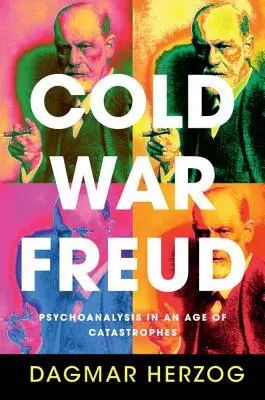 Freud de la guerre froide : La psychanalyse à l'ère des catastrophes - Cold War Freud: Psychoanalysis in an Age of Catastrophes