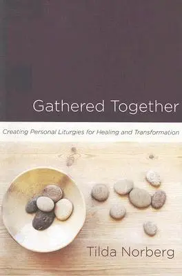 Rassemblés ensemble : Créer des liturgies personnelles pour la guérison et la transformation - Gathered Together: Creating Personal Liturgies for Healing and Transformation