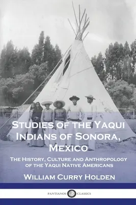 Études sur les Indiens Yaqui de Sonora, Mexique : L'histoire, la culture et l'anthropologie des Amérindiens Yaqui - Studies of the Yaqui Indians of Sonora, Mexico: The History, Culture and Anthropology of the Yaqui Native Americans