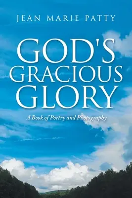 La gloire gracieuse de Dieu : Un livre de poésie et de photographie - God's Gracious Glory: A Book of Poetry and Photography