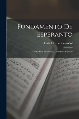 Le fondement de l'espéranto : Gramatiko, Ekzercaro, Universala Vortaro - Fundamento De Esperanto: Gramatiko, Ekzercaro, Universala Vortaro