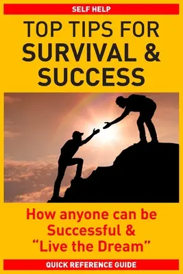 Les meilleurs conseils pour survivre et réussir : Comment chacun peut réussir et vivre son rêve - Top Tips for Survival & Success: How anyone can be successful and Live the Dream