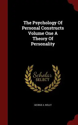 La Psychologie des Constructions Personnelles Volume 1 : Une Théorie de la Personnalité - The Psychology Of Personal Constructs Volume One A Theory Of Personality