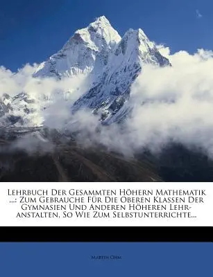 Lehrbuch Der Gesammten Hohern Mathematik ... : Zum Gebrauche Fur Die Oberen Klassen Der Gymnasien Und Anderen Hoheren Lehr-Anstalten, So Wie Zum Selbst - Lehrbuch Der Gesammten Hohern Mathematik ...: Zum Gebrauche Fur Die Oberen Klassen Der Gymnasien Und Anderen Hoheren Lehr-Anstalten, So Wie Zum Selbst