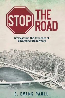 Arrêtez la route : Histoires des tranchées de la guerre de la route à Baltimore - Stop the Road: Stories from the Trenches of Baltimore's Road Wars