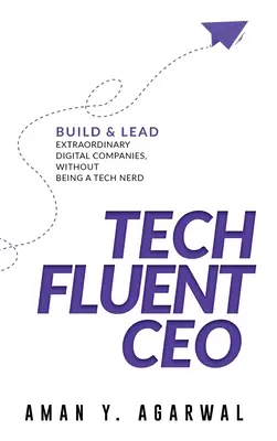 Tech Fluent CEO : Construire et diriger des entreprises numériques extraordinaires sans être un technophile - Tech Fluent CEO: Build and Lead Extraordinary Digital Companies, Without Being a Tech Nerd