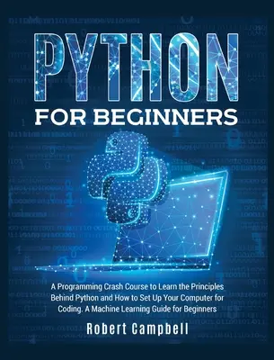 Python pour les débutants : Un cours accéléré de programmation pour apprendre les principes de Python et comment configurer votre ordinateur pour coder. Une machine - Python for Beginners: A Programming Crash Course to Learn the Principles Behind Python and How to Set Up Your Computer for Coding. A Machine