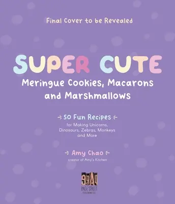 Biscuits meringués, macarons et guimauves super mignons : 50 recettes amusantes pour faire des licornes, des dinosaures, des zèbres, des singes et bien d'autres choses encore - Super Cute Meringue Cookies, Macarons and Marshmallows: 50 Fun Recipes for Making Unicorns, Dinosaurs, Zebras, Monkeys and More