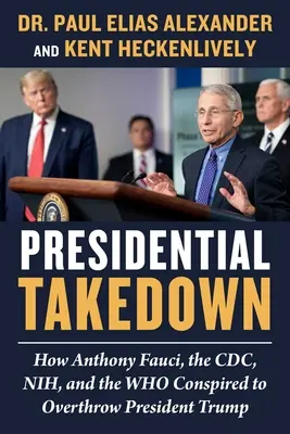 Le démantèlement présidentiel : Comment Anthony Fauci, le CDC, le Nih et l'OMS ont conspiré pour renverser le président Trump - Presidential Takedown: How Anthony Fauci, the CDC, Nih, and the Who Conspired to Overthrow President Trump