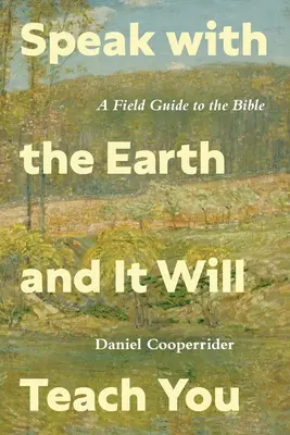 Parlez à la terre et elle vous enseignera : Un guide de terrain pour la Bible - Speak with the Earth and It Will Teach You: A Field Guide to the Bible