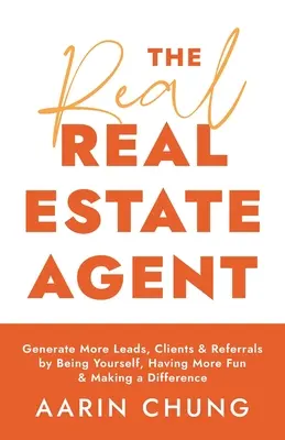 Le véritable agent immobilier : Générer plus de prospects, de clients et de recommandations en étant soi-même, en s'amusant et en faisant la différence. - The Real Real Estate Agent: Generate More Leads, Clients, and Referrals by Being Yourself, Having More Fun, and Making a Difference