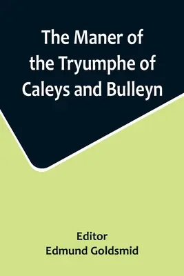 Le Manière du Tryumphe de Caleys et Bulleyn et Le Noble Tryumphant Coronacyon de Quene Anne, Wyfe to the Most Noble Kynge Henry VIII - The Maner of the Tryumphe of Caleys and Bulleyn and The Noble Tryumphant Coronacyon of Quene Anne, Wyfe unto the Most Noble Kynge Henry VIII