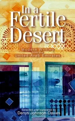 Dans un désert fertile : L'écriture moderne des Émirats arabes unis - In a Fertile Desert: Modern Writing from the United Arab Emirates