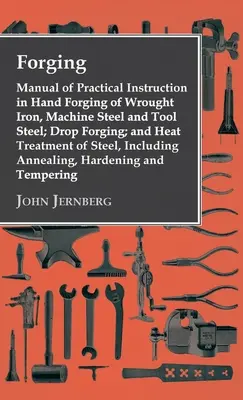 Forgeage - Manuel d'instruction pratique sur le forgeage manuel du fer forgé, de l'acier pour machines et de l'acier pour outils, sur le forgeage par estampage et sur le traitement thermique de l'acier. - Forging - Manual of Practical Instruction in Hand Forging of Wrought Iron, Machine Steel and Tool Steel; Drop Forging; and Heat Treatment of Steel, In