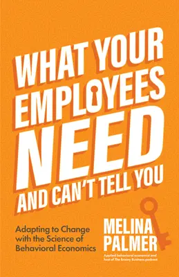 Ce dont vos employés ont besoin et qu'ils ne peuvent pas vous dire : S'adapter au changement grâce à la science de l'économie comportementale (Change Management Book) - What Your Employees Need and Can't Tell You: Adapting to Change with the Science of Behavioral Economics (Change Management Book)