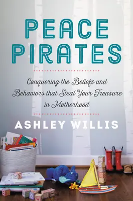 Les pirates de la paix : Conquérir les croyances et les comportements qui volent votre trésor dans la maternité - Peace Pirates: Conquering the Beliefs and Behaviors That Steal Your Treasure in Motherhood