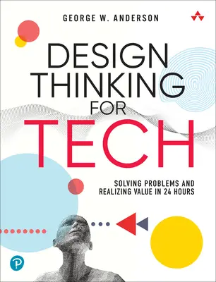 Design Thinking for Tech : Résoudre les problèmes et créer de la valeur en 24 heures - Design Thinking for Tech: Solving Problems and Realizing Value in 24 Hours