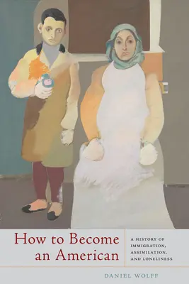 Comment devenir Américain : Une histoire d'immigration, d'assimilation et de solitude - How to Become an American: A History of Immigration, Assimilation, and Loneliness