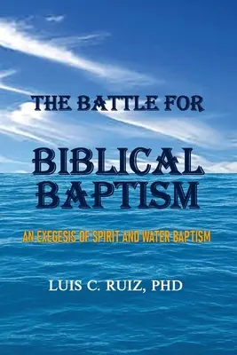 La bataille pour le baptême biblique : Une exégèse du baptême d'eau et du baptême d'esprit - The Battle For Biblical Baptism: An Exegesis Of Spirit and Water Baptism