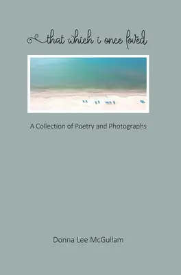 Ce que j'ai aimé autrefois : Un recueil de poèmes et de photographies - That Which I Once Loved: A Collection of Poetry and Photographs