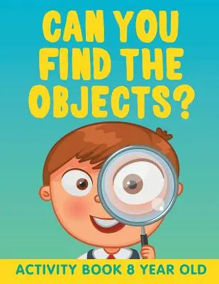 Peux-tu trouver les objets ? Cahier d'activités pour les enfants de 8 ans - Can You Find the Objects?: Activity Book 8 Year Old