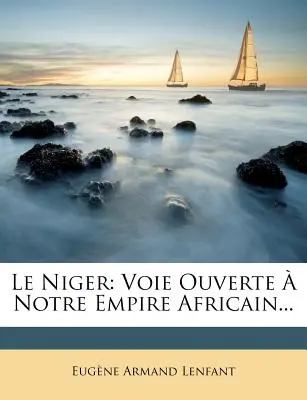 Le Niger : Voie Ouverte a Notre Empire Africain... - Le Niger: Voie Ouverte a Notre Empire Africain...