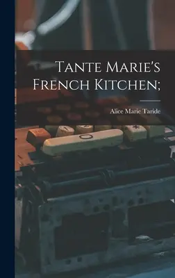 La cuisine française de Tante Marie ; - Tante Marie's French Kitchen;