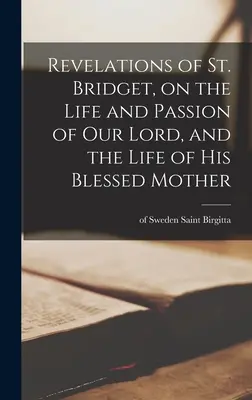 Révélations de sainte Brigitte sur la vie et la passion de Notre Seigneur et sur la vie de sa Sainte Mère - Revelations of St. Bridget, on the Life and Passion of Our Lord, and the Life of His Blessed Mother