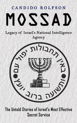 Mossad : Legacy of Israel's National Intelligence Agency (The Untold Stories of Israel's Most Effective Secret Service) - Mossad: Legacy of Israel's National Intelligence Agency (The Untold Stories of Israel's Most Effective Secret Service)