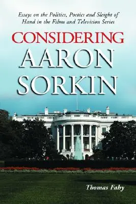 Considérer Aaron Sorkin : Essais sur la politique, la poétique et les tours de passe-passe dans les films et les séries télévisées - Considering Aaron Sorkin: Essays on the Politics, Poetics and Sleight of Hand in the Films and Television Series