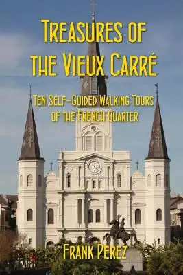 Trésors du Vieux Carré : Dix visites à pied autoguidées du quartier français - Treasures of the Vieux Carre: Ten Self-Guided Walking Tours of the French Quarter