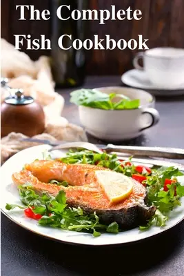 The Complete Fish Cookbook : Une célébration des fruits de mer avec des recettes pour les repas de tous les jours, les occasions spéciales et plus encore. - The Complete Fish Cookbook: A Celebration of Seafood with Recipes for Everyday Meals, Special Occasions, and More