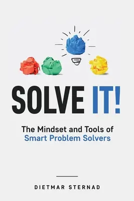 Solve It! : The Mindset and Tools of Smart Problem Solvers (Résoudre les problèmes : l'état d'esprit et les outils des solveurs intelligents) - Solve It!: The Mindset and Tools of Smart Problem Solvers