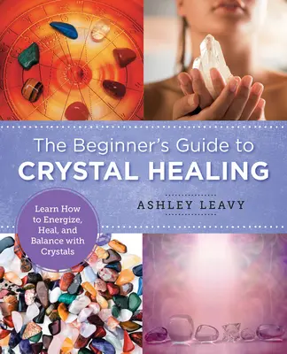 Le guide du débutant pour la guérison par les cristaux : Apprendre à énergiser, guérir et équilibrer avec les cristaux - The Beginner's Guide to Crystal Healing: Learn How to Energize, Heal, and Balance with Crystals