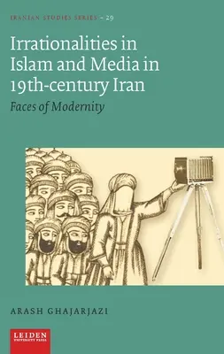 Irrationalités dans l'islam et les médias dans l'Iran du XIXe siècle : Visages de la modernité - Irrationalities in Islam and Media in Nineteenth-Century Iran: Faces of Modernity