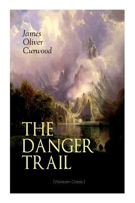 LA PISTE DU DANGER (Classique de l'Ouest) : Un récit captivant de mystère, d'aventure, d'amour et de chemins de fer dans les régions sauvages du Canada - THE DANGER TRAIL (Western Classic): A Captivating Tale of Mystery, Adventure, Love and Railroads in the Wilderness of Canada