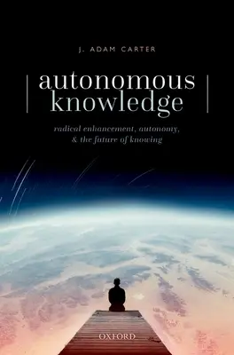 La connaissance autonome : Amélioration radicale, autonomie et avenir de la connaissance - Autonomous Knowledge: Radical Enhancement, Autonomy, and the Future of Knowing