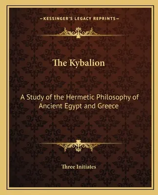 Le Kybalion : Une étude de la philosophie hermétique de l'Égypte et de la Grèce antiques - The Kybalion: A Study of the Hermetic Philosophy of Ancient Egypt and Greece