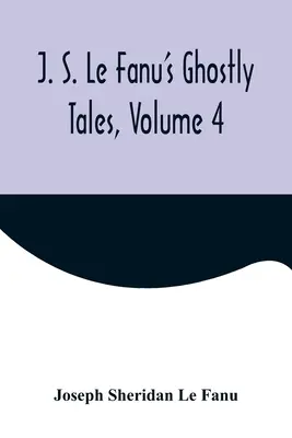 J. Histoires de fantômes de J. S. Le Fanu, Volume 4 - J. S. Le Fanu's Ghostly Tales, Volume 4