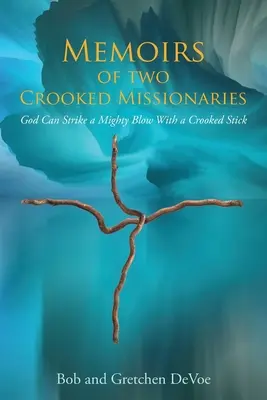 Mémoires de deux missionnaires malhonnêtes : Dieu peut frapper un grand coup avec un bâton tordu - Memoirs of Two Crooked Missionaries: God can strike a mighty blow with a crooked stick