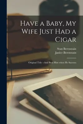 Have a Baby, My Wife Just Had a Cigar : Titre original - Et frappe-le quand il éternue - Have a Baby, My Wife Just Had a Cigar: Original Title --And Beat Him When He Sneezes