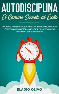 L'autodiscipline : Le chemin secret vers le succès : Remettre les tâches à plus tard ? Ovdate de proyectos inconclusos, adopta los mtodos ms innovadores y con - Autodisciplina: Camino secreto al xito: Postpones tareas? Olvdate de proyectos inconclusos, adopta los mtodos ms innovadores y con