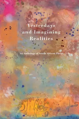 Yesterdays et Imagining Realities : Une anthologie de la poésie sud-africaine - Yesterdays and Imagining Realities: An Anthology of South African Poetry