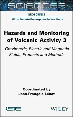 Risques et surveillance de l'activité volcanique 3 : fluides gravimétriques, électriques et magnétiques, produits et méthodes - Hazards and Monitoring of Volcanic Activity 3: Gravimetric, Electric and Magnetic Fluids, Products and Methods