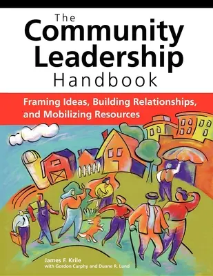 Le manuel de leadership communautaire : Encadrer les idées, construire des relations et mobiliser les ressources - The Community Leadership Handbook: Framing Ideas, Building Relationships, and Mobilizing Resources